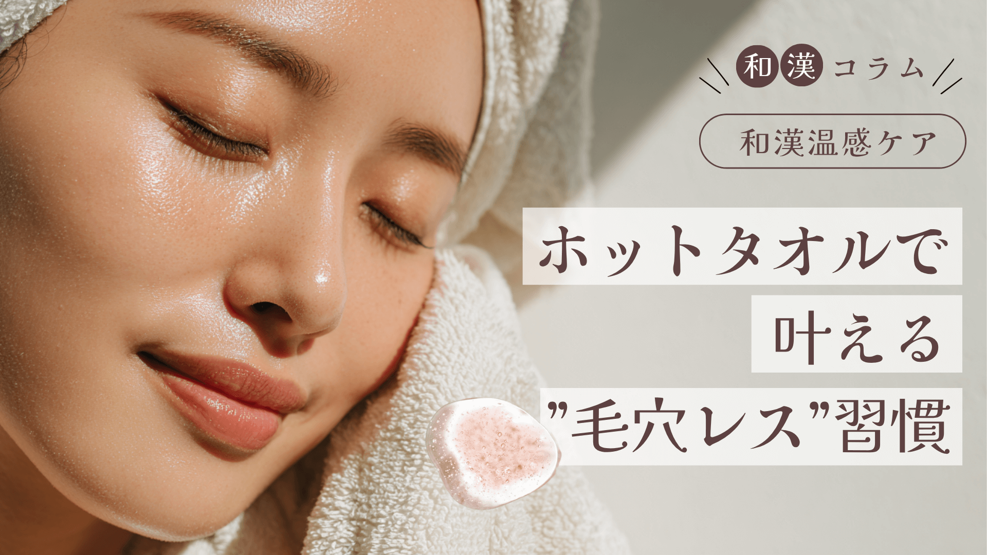 ホットタオルで叶える“毛穴レス”習慣｜和漢温感クレンジングとの相乗