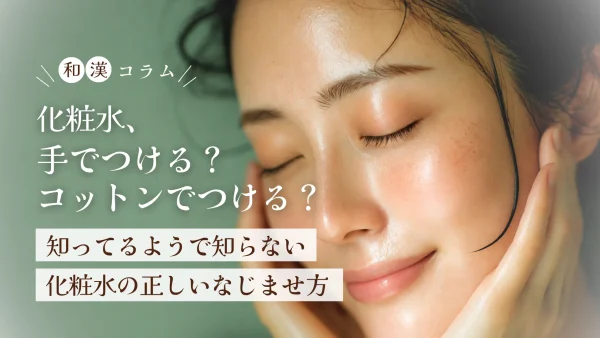 化粧水、手でつける？コットンでつける？知っているようで知らない、化粧水の正しいなじませ方
